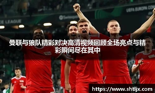 SBET实博曼联与狼队精彩对决高清视频回顾全场亮点与精彩瞬间尽在其中