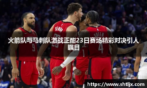 SBET实博火箭队与马刺队激战正酣23日赛场精彩对决引人瞩目